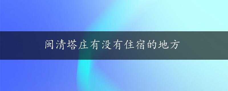 闽清塔庄有没有住宿的地方