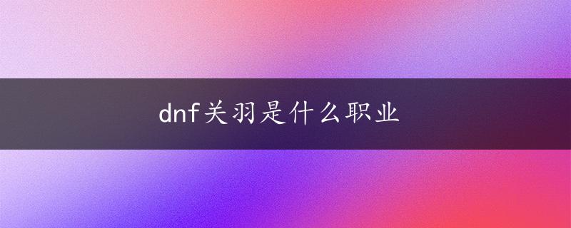 dnf关羽是什么职业