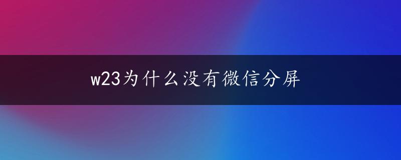 w23为什么没有微信分屏