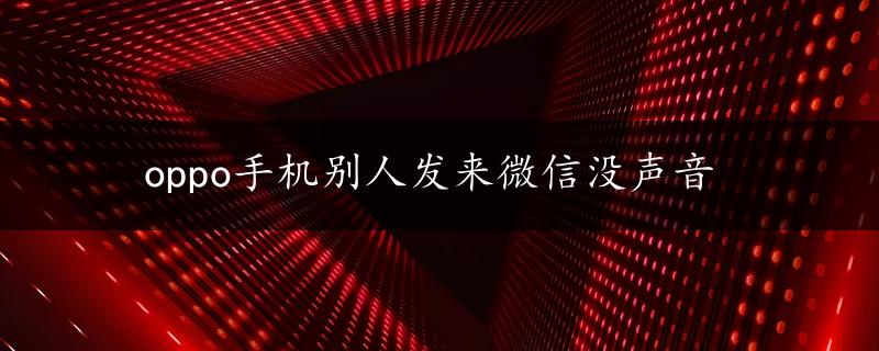 oppo手机别人发来微信没声音