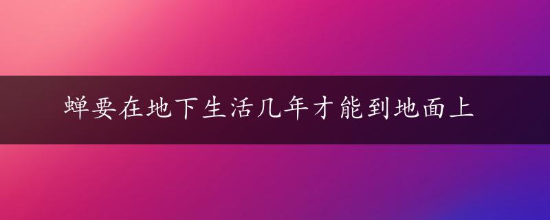 蝉要在地下生活几年才能到地面上