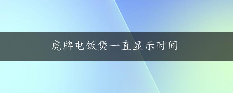 虎牌电饭煲一直显示时间