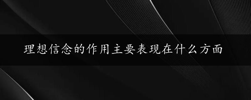 理想信念的作用主要表现在什么方面