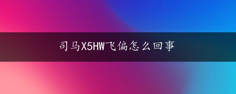 司马X5HW飞偏怎么回事