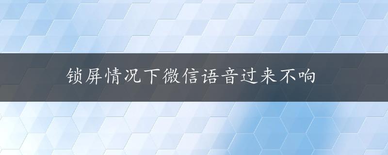 锁屏情况下微信语音过来不响