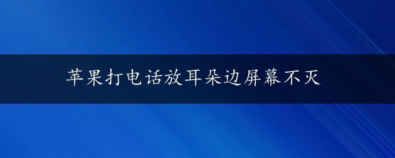 苹果打电话放耳朵边屏幕不灭