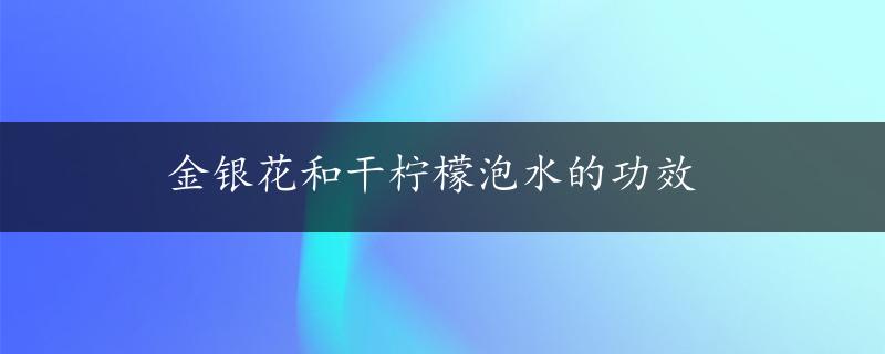 金银花和干柠檬泡水的功效