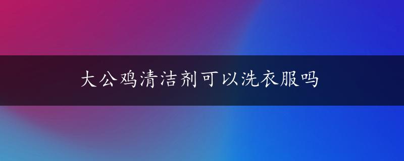 大公鸡清洁剂可以洗衣服吗