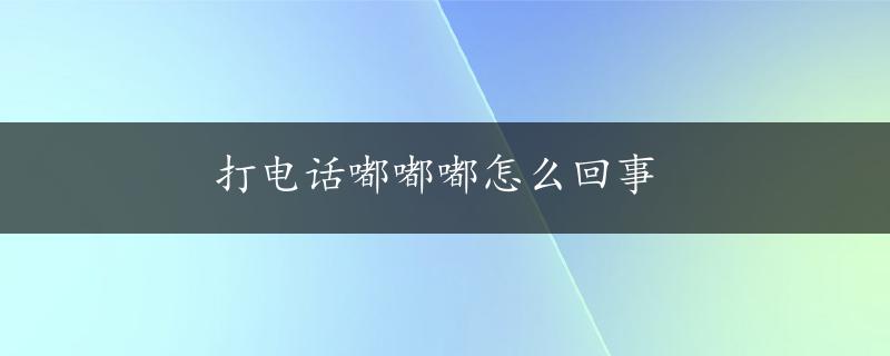 打电话嘟嘟嘟怎么回事