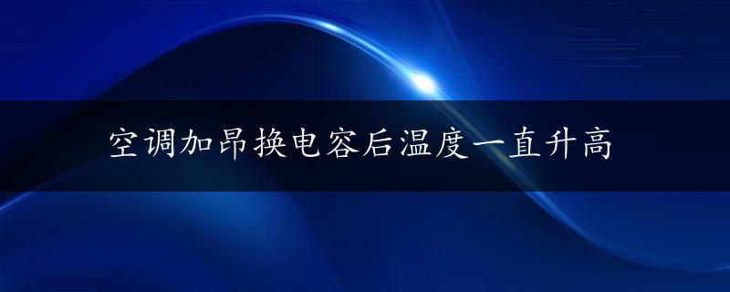 空调加昂换电容后温度一直升高