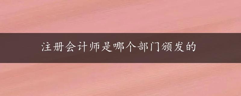 注册会计师是哪个部门颁发的