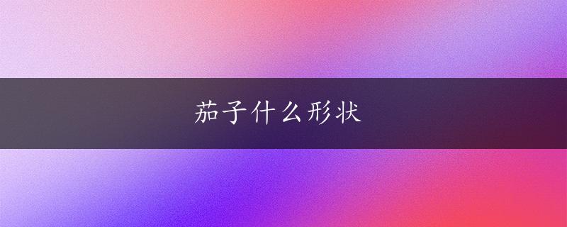 茄子什么形状