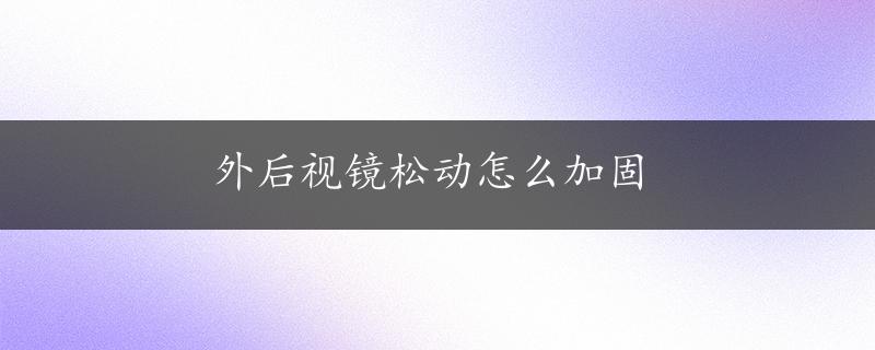 外后视镜松动怎么加固