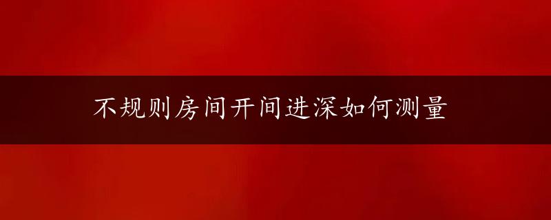 不规则房间开间进深如何测量