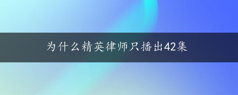 为什么精英律师只播出42集