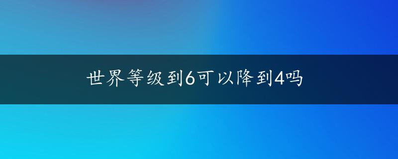 世界等级到6可以降到4吗