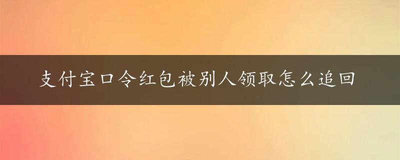 支付宝口令红包被别人领取怎么追回