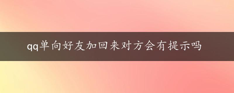 qq单向好友加回来对方会有提示吗