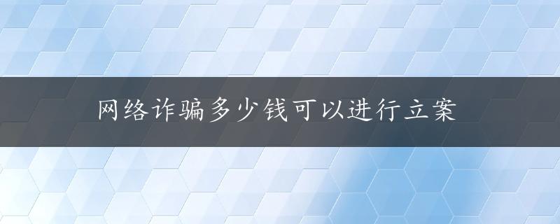 网络诈骗多少钱可以进行立案