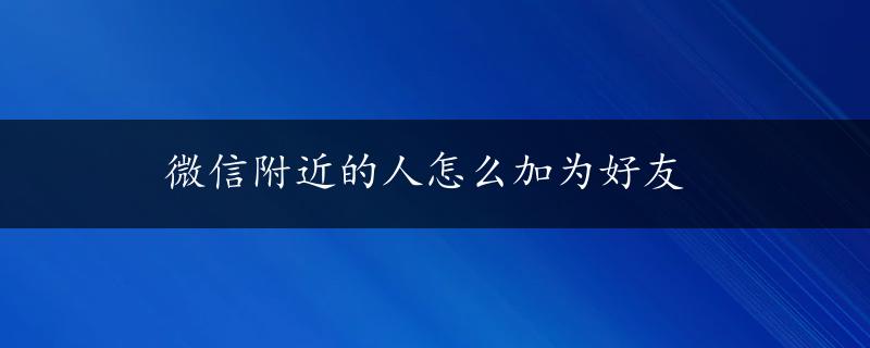 微信附近的人怎么加为好友