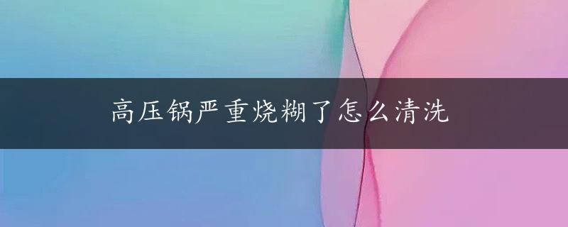 高压锅严重烧糊了怎么清洗