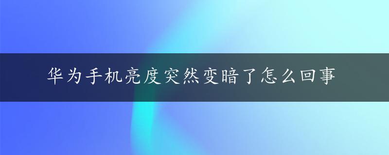 华为手机亮度突然变暗了怎么回事