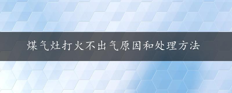 煤气灶打火不出气原因和处理方法