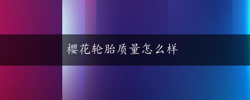 樱花轮胎质量怎么样