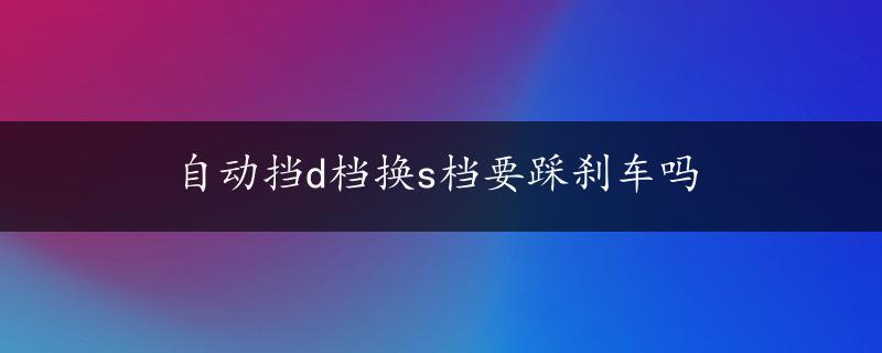 自动挡d档换s档要踩刹车吗