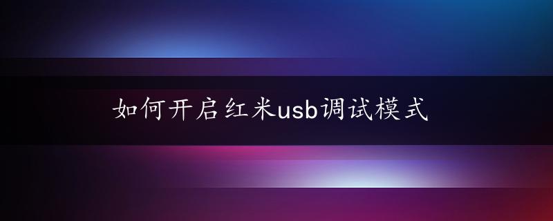 如何开启红米usb调试模式