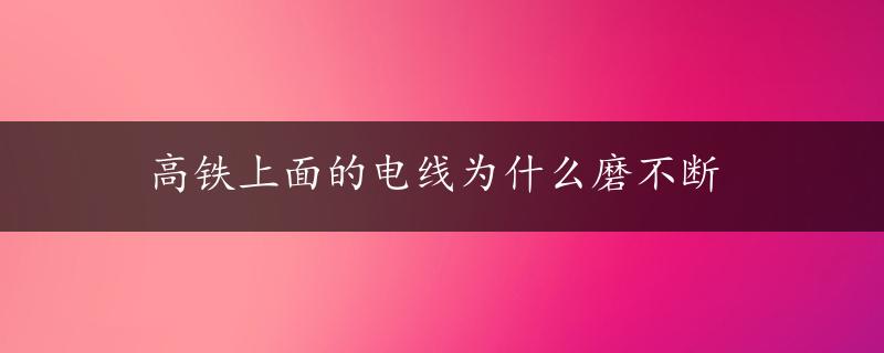 高铁上面的电线为什么磨不断