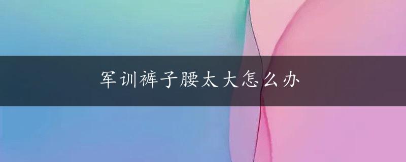 军训裤子腰太大怎么办