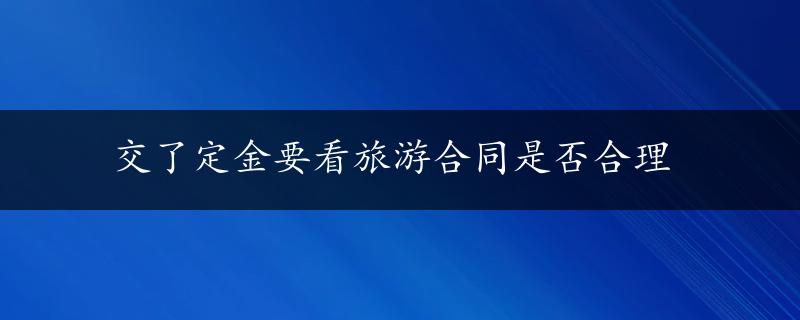 交了定金要看旅游合同是否合理