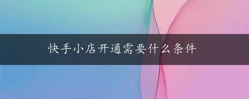 快手小店开通需要什么条件