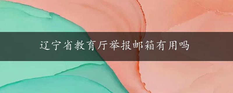 辽宁省教育厅举报邮箱有用吗