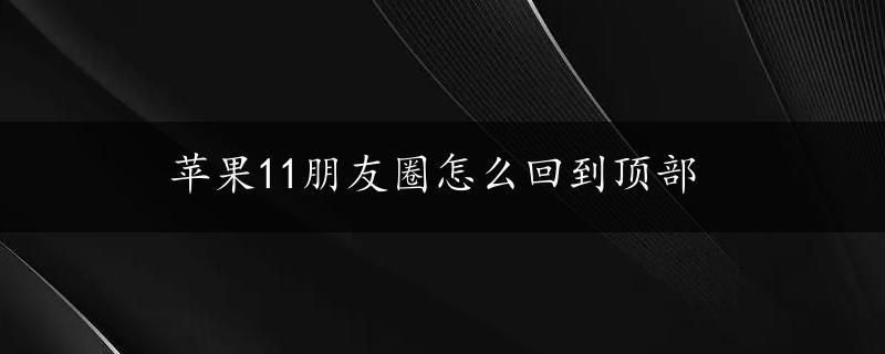 苹果11朋友圈怎么回到顶部