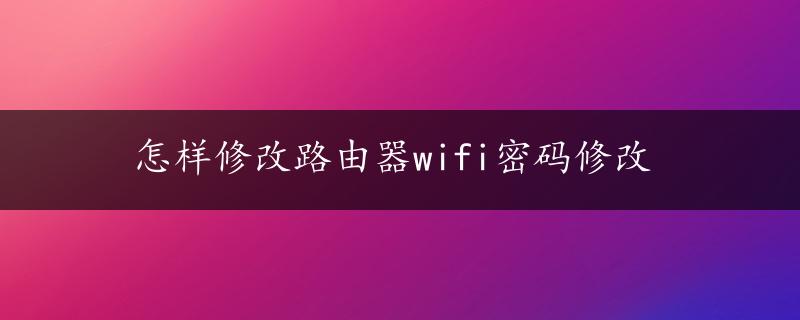 怎样修改路由器wifi密码修改