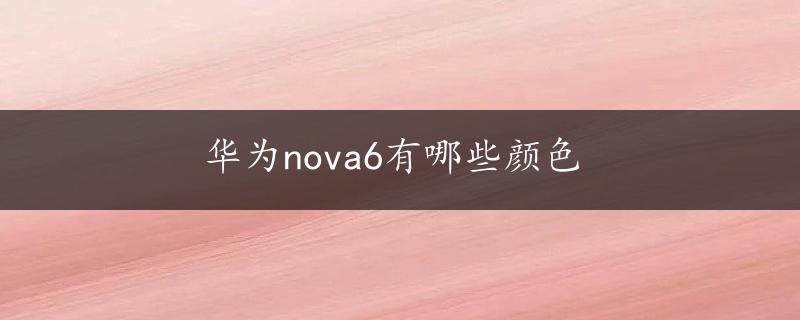 华为nova6有哪些颜色