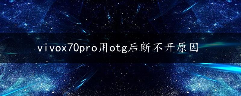 vivox70pro用otg后断不开原因