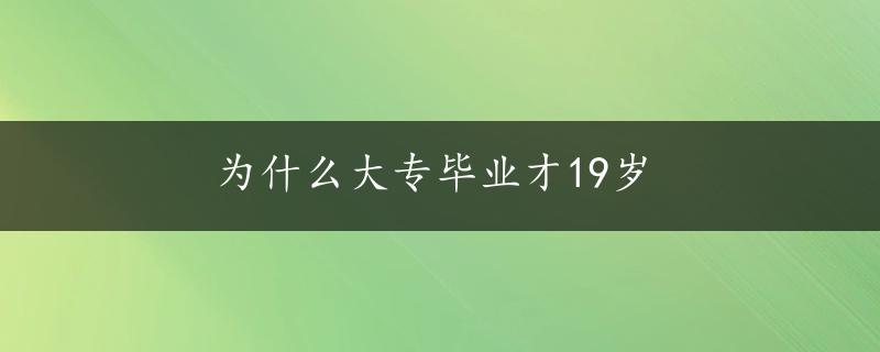 为什么大专毕业才19岁