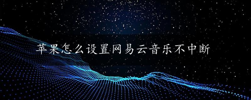 苹果怎么设置网易云音乐不中断