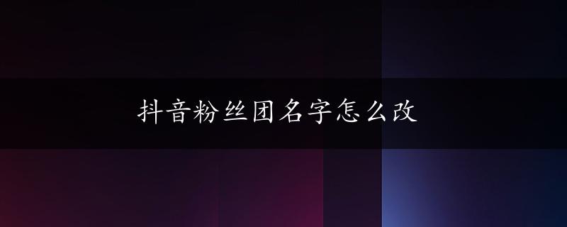 抖音粉丝团名字怎么改