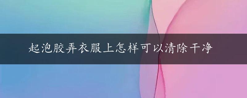 起泡胶弄衣服上怎样可以清除干净