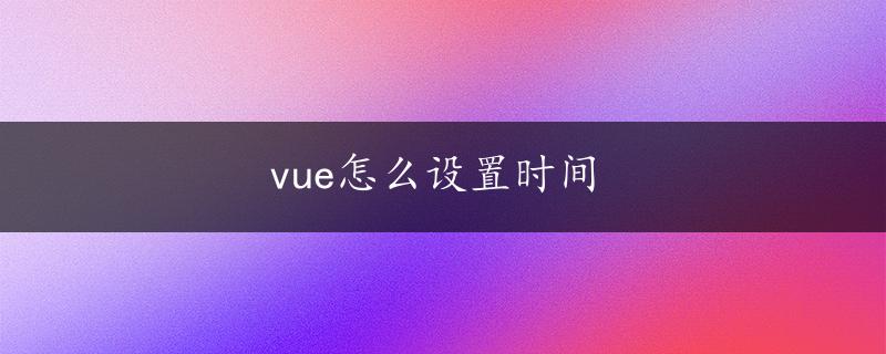 vue怎么设置时间