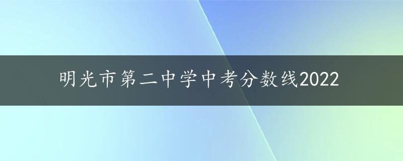 明光市第二中学中考分数线2022