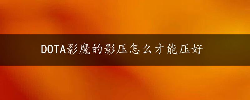 DOTA影魔的影压怎么才能压好