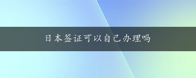 日本签证可以自己办理吗