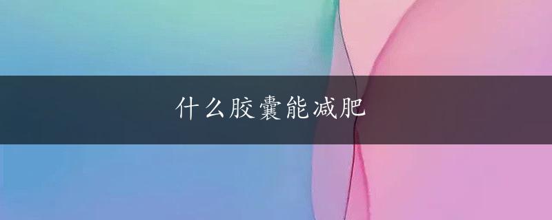 什么胶囊能减肥