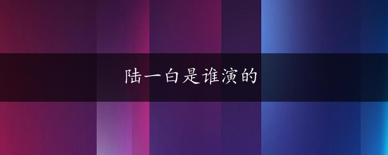 陆一白是谁演的