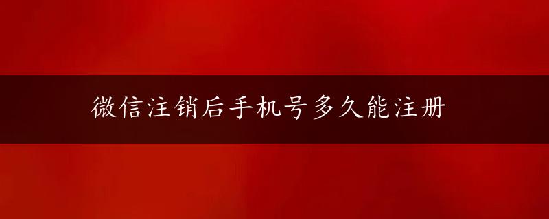 微信注销后手机号多久能注册